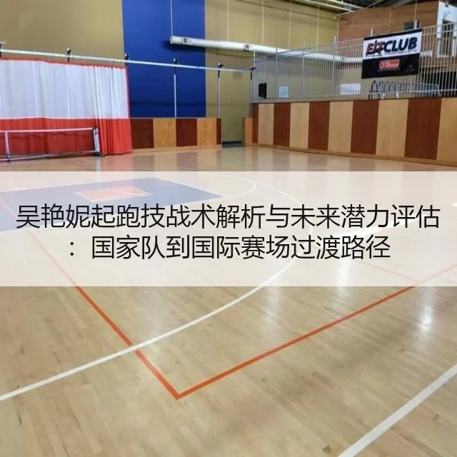 吴艳妮起跑技战术解析与未来潜力评估:国家队到国际赛场过渡路径